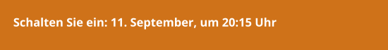 Schalten Sie ein: 11. September, um 20:15 Uhr